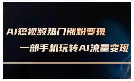 AI短视频热门涨粉变现课，AI数字人制作短视频超级变现实操课，一部手机玩转短视频变现-淘金日记