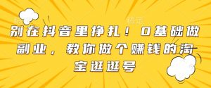 别在抖音里挣扎!0基础做副业,教你做个赚钱的淘宝逛逛号-淘金日记