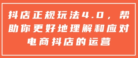 抖店正规玩法4.0，帮助你更好地理解和应对电商抖店的运营-淘金日记