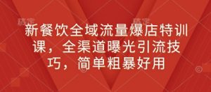 新餐饮全域流量爆店特训课，全渠道曝光引流技巧，简单粗暴好用-淘金日记