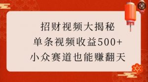 招财视频大揭秘:单条视频收益500+,小众赛道也能挣翻天!-淘金日记
