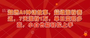 超燃AI神话故事，超级涨粉赛道，7天涨粉1万，单日变现多张，小白也能轻松上手（附详细教程）-淘金日记