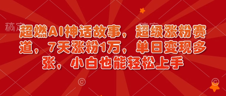 超燃AI神话故事，超级涨粉赛道，7天涨粉1万，单日变现多张，小白也能轻松上手（附详细教程）-淘金日记