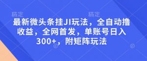 最新微头条挂JI玩法，全自动撸收益，全网首发，单账号日入300+，附矩阵玩法【揭秘】-淘金日记