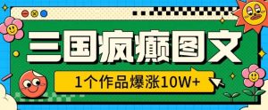 三国疯癫图文,1个作品爆涨10W+,3分钟教会你,趁着风口无脑冲(附详细教学)-淘金日记
