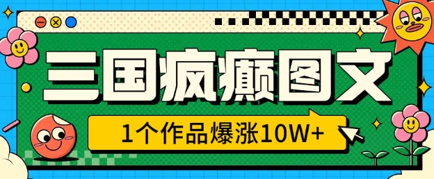 三国疯癫图文，1个作品爆涨10W+，3分钟教会你，趁着风口无脑冲(附详细教学)-淘金日记
