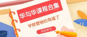 华与华课程合集,学做营销的有福了-淘金日记