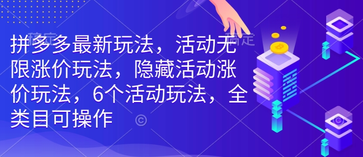 拼多多最新玩法,活动无限涨价玩法,隐藏活动涨价玩法,6个活动玩法,全类目可操作-淘金日记