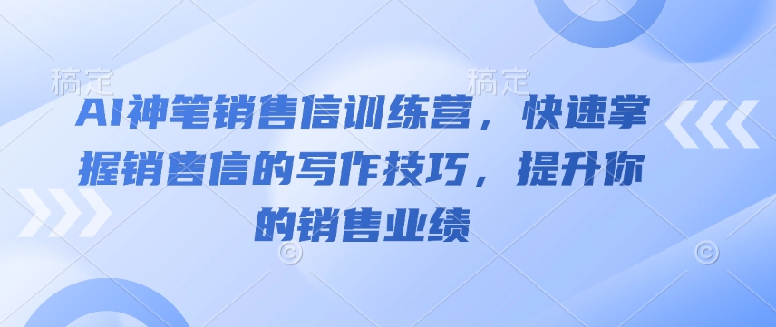 AI神笔销售信训练营,快速掌握销售信的写作技巧,提升你的销售业绩-淘金日记
