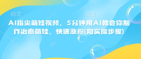AI指尖萌娃视频,5分钟用AI教会你制作治愈萌娃,快速涨粉(附实操步骤)-淘金日记