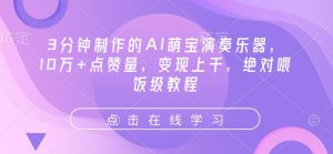 3分钟制作的AI萌宝演奏乐器，10万+点赞量，变现上千，绝对喂饭级教程-淘金日记