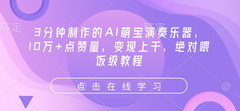 3分钟制作的AI萌宝演奏乐器,10万+点赞量,变现上千,绝对喂饭级教程-淘金日记