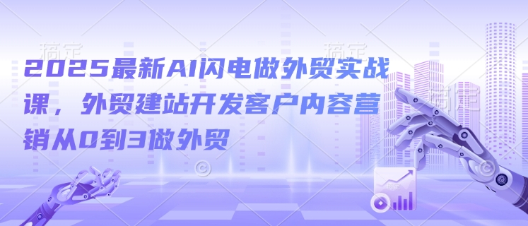 2025最新AI闪电做外贸实战课，外贸建站开发客户内容营销从0到3做外贸-淘金日记