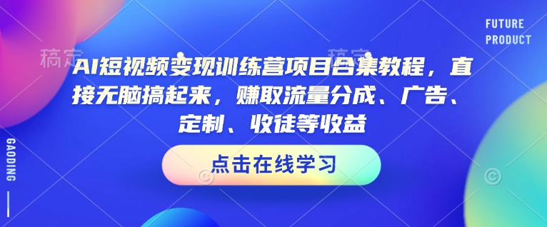 AI短视频变现训练营项目合集教程,直接无脑搞起来,赚取流量分成、广告、定制、收徒等收益-淘金日记