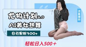尤物计划4.0,AI美女热舞引爆流量,不限流不封号,轻松月入1W+-淘金日记