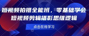 短视频拍摄全能班,零基础学会短视频剪辑摄影思维逻辑-淘金日记