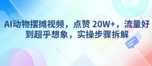 AI动物摆摊视频，点赞 20W+，流量好到超乎想象，实操步骤拆解-淘金日记