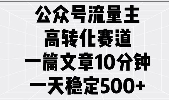 公众号流量主高转化赛道,一篇文章10分钟,一天稳定5张-淘金日记