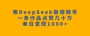 用DeepSeek做视频号,一条作品点赞几十万,单日变现1k-淘金日记