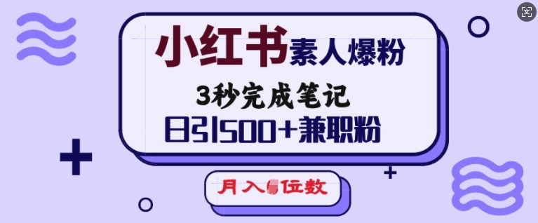 小红书素人爆粉，3秒完成笔记，日引500+兼职粉，月入5位数-淘金日记
