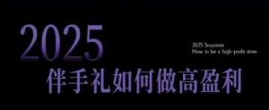 2025伴手礼如何做高盈利门店,小白保姆级伴手礼开店指南,伴手礼最新实战10大攻略,突破获客瓶颈-淘金日记