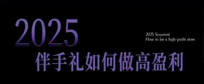 2025伴手礼如何做高盈利门店,小白保姆级伴手礼开店指南,伴手礼最新实战10大攻略,突破获客瓶颈-淘金日记