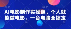 AI电影制作实操课,个人就能做电影,一台电脑全搞定-淘金日记