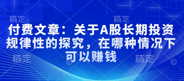 付费文章：关于A股长期投资规律性的探究，在哪种情况下可以赚钱-淘金日记