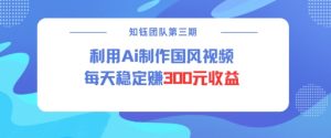 视频号ai国风视频创作者分成计划每天稳定300元收益-淘金日记