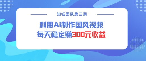 视频号ai国风视频创作者分成计划每天稳定300元收益-淘金日记