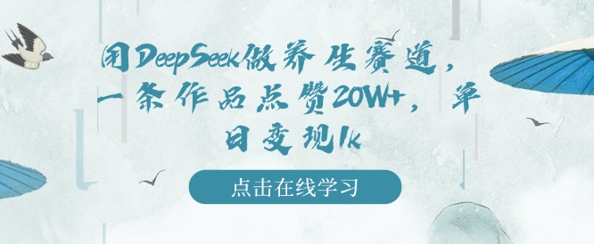 用DeepSeek做养生赛道,一条作品点赞20W+,单日变现1k-淘金日记