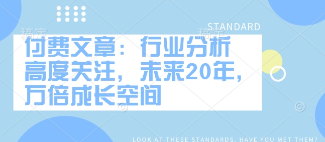 付费文章:行业分析 高度关注,未来20年,万倍成长空间-淘金日记
