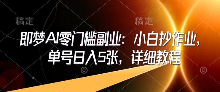 即梦AI零门槛副业:小白抄作业,单号日入5张,详细教程-淘金日记