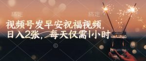 视频号发早安祝福视频，日入2张，每天仅需1小时-淘金日记