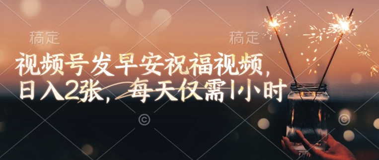 视频号发早安祝福视频,日入2张,每天仅需1小时-淘金日记