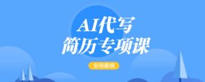 AI代写简历专项课,全网最全面的最简单的简历修改教程,一单15-50元,首月盈利5000+-淘金日记