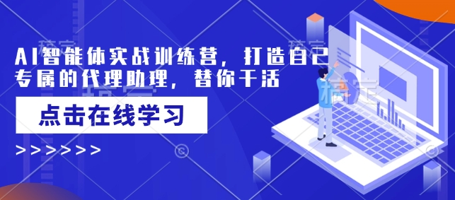 AI智能体实战训练营，打造自己专属的代理助理，替你干活-淘金日记