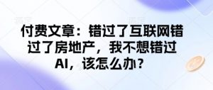 付费文章:错过了互联网错过了房地产,我不想错过AI,该怎么办?-淘金日记