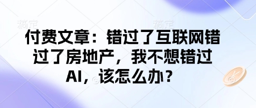付费文章:错过了互联网错过了房地产,我不想错过AI,该怎么办?-淘金日记