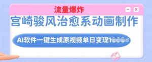 宫崎骏风治愈系动画制作,AI软件一键生成原创视频流量爆炸,单日变现多张,详细实操流程-淘金日记
