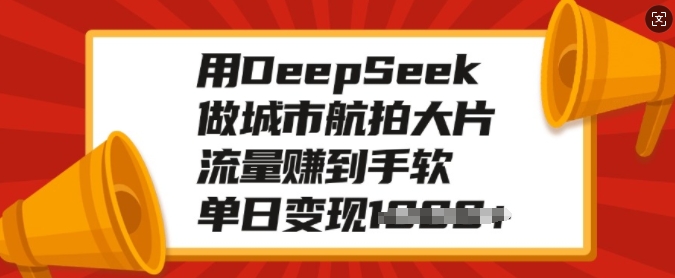 用DeepSeek做城市航拍大片,流量赚到手软,单日变现多张-淘金日记