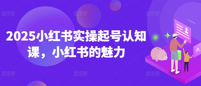 2025小红书实操起号认知课,小红书的魅力-淘金日记