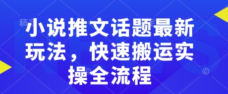 小说推文话题最新玩法，快速搬运实操全流程-淘金日记