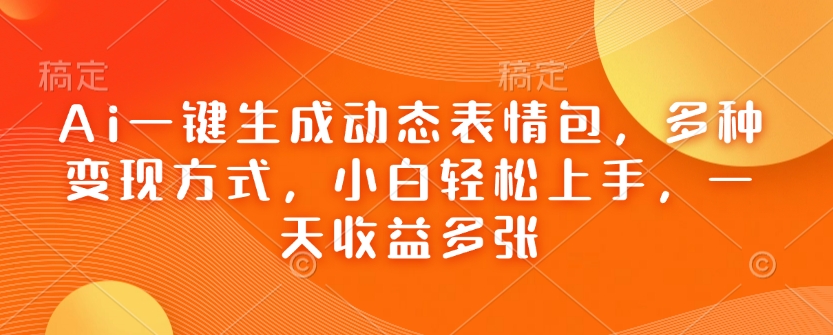 Ai一键生成动态表情包,多种变现方式,小白轻松上手,一天收益多张-淘金日记