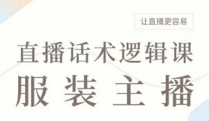 直播带货：服装主播话术逻辑课，服装主播话术大全，让直播更容易-淘金日记