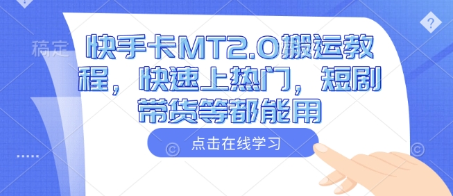 快手卡MT2.0搬运教程，快速上热门，短剧带货等都能用-淘金日记