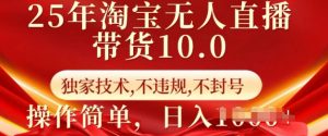 25年淘宝无人直播带货10.0 独家技术,不违规,不封号,操作简单,日入多张【揭秘】-淘金日记