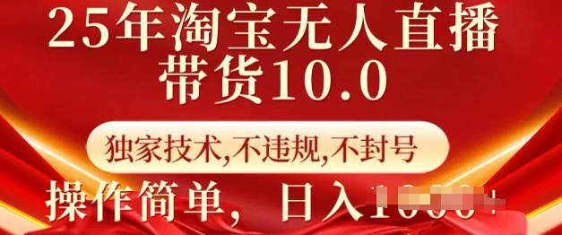 25年淘宝无人直播带货10.0 独家技术,不违规,不封号,操作简单,日入多张【揭秘】-淘金日记