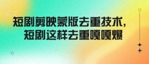 短剧剪映蒙版去重技术，短剧这样去重嘎嘎爆-淘金日记
