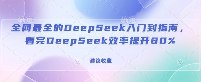 全网最全的DeepSeek入门到指南,看完DeepSeek效率提升80%(建议收藏)-淘金日记